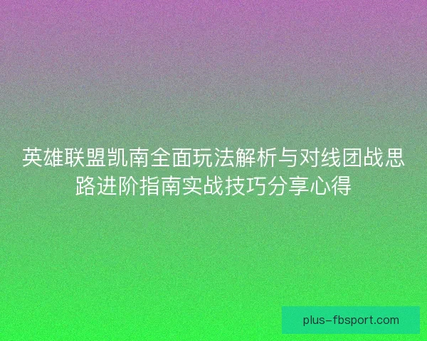 英雄联盟凯南全面玩法解析与对线团战思路进阶指南实战技巧分享心得