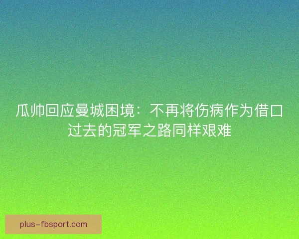 瓜帅回应曼城困境：不再将伤病作为借口过去的冠军之路同样艰难